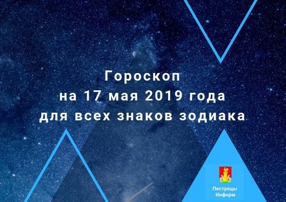 Гороскоп на 17 мая 2019 года для всех знаков зодиака